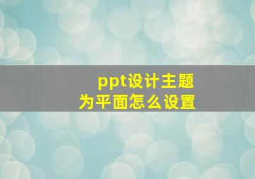 ppt设计主题为平面怎么设置