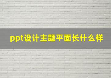 ppt设计主题平面长什么样