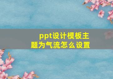 ppt设计模板主题为气流怎么设置