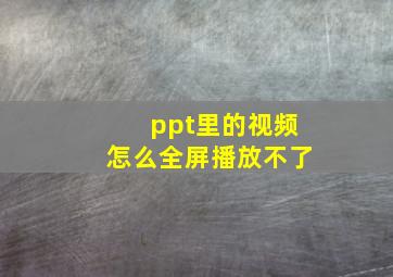 ppt里的视频怎么全屏播放不了