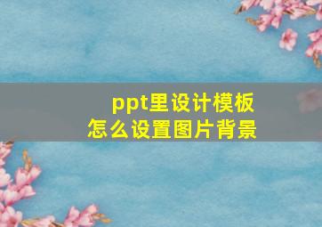 ppt里设计模板怎么设置图片背景