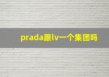 prada跟lv一个集团吗