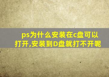 ps为什么安装在c盘可以打开,安装到D盘就打不开呢