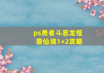 ps勇者斗恶龙怪兽仙境1+2攻略