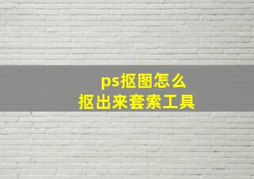 ps抠图怎么抠出来套索工具