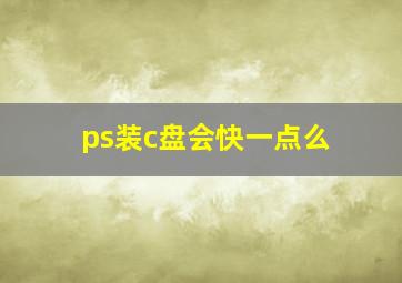 ps装c盘会快一点么