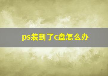 ps装到了c盘怎么办