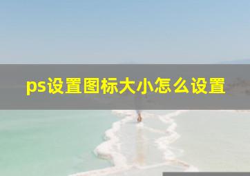 ps设置图标大小怎么设置