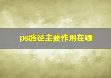 ps路径主要作用在哪