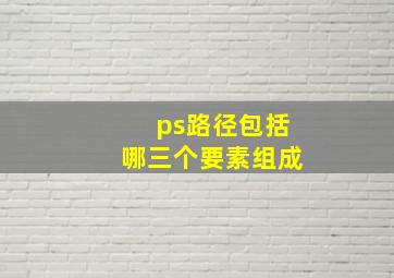 ps路径包括哪三个要素组成