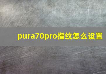 pura70pro指纹怎么设置