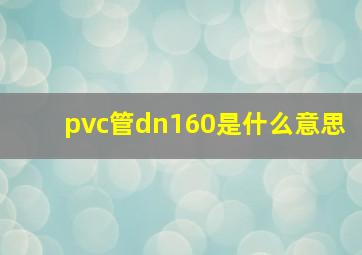 pvc管dn160是什么意思