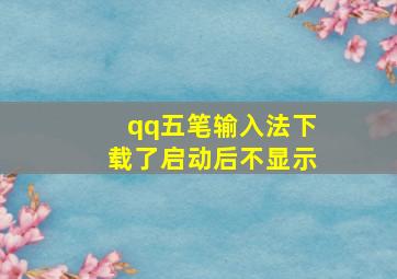 qq五笔输入法下载了启动后不显示