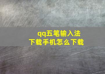 qq五笔输入法下载手机怎么下载