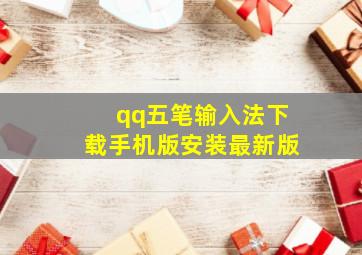 qq五笔输入法下载手机版安装最新版