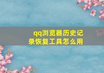 qq浏览器历史记录恢复工具怎么用