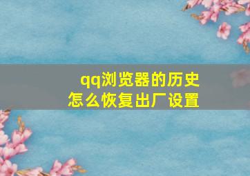 qq浏览器的历史怎么恢复出厂设置