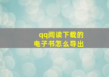 qq阅读下载的电子书怎么导出