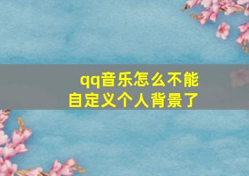 qq音乐怎么不能自定义个人背景了