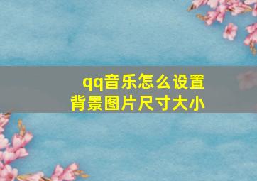 qq音乐怎么设置背景图片尺寸大小