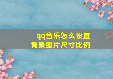 qq音乐怎么设置背景图片尺寸比例