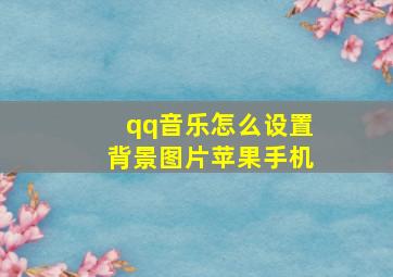 qq音乐怎么设置背景图片苹果手机