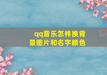 qq音乐怎样换背景图片和名字颜色