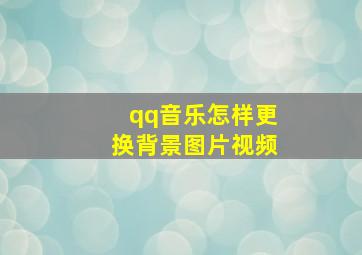 qq音乐怎样更换背景图片视频