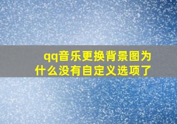 qq音乐更换背景图为什么没有自定义选项了