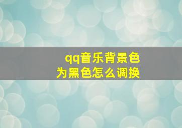 qq音乐背景色为黑色怎么调换