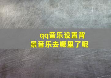 qq音乐设置背景音乐去哪里了呢