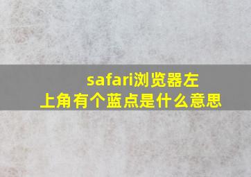 safari浏览器左上角有个蓝点是什么意思