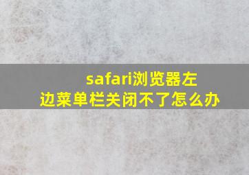 safari浏览器左边菜单栏关闭不了怎么办