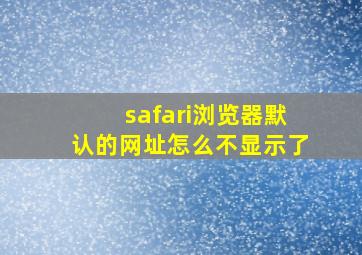 safari浏览器默认的网址怎么不显示了