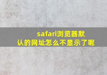 safari浏览器默认的网址怎么不显示了呢