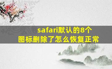 safari默认的8个图标删除了怎么恢复正常