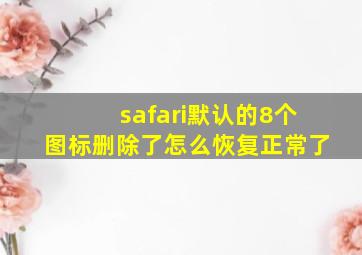 safari默认的8个图标删除了怎么恢复正常了