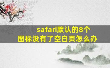 safari默认的8个图标没有了空白页怎么办