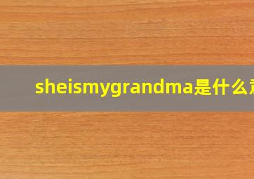 sheismygrandma是什么意思