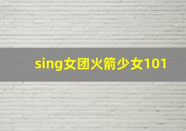 sing女团火箭少女101