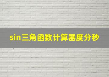 sin三角函数计算器度分秒