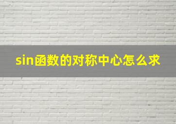 sin函数的对称中心怎么求