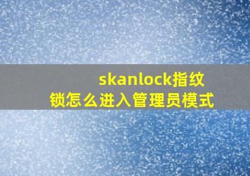 skanlock指纹锁怎么进入管理员模式