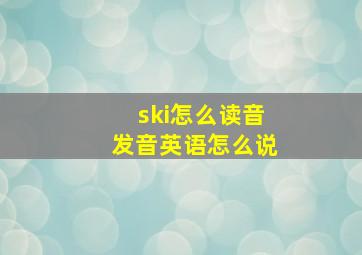 ski怎么读音发音英语怎么说