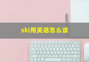 ski用英语怎么读