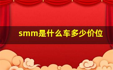 smm是什么车多少价位