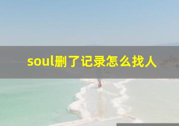 soul删了记录怎么找人