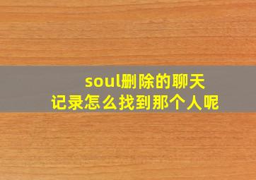 soul删除的聊天记录怎么找到那个人呢