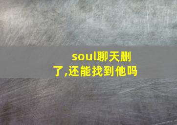 soul聊天删了,还能找到他吗