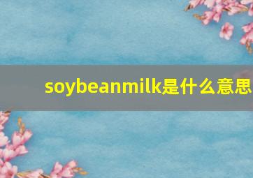 soybeanmilk是什么意思